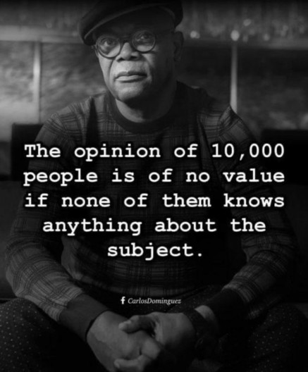 "The opinion of 10,000 people is of no value if none of them knows anything about the subject." Carlos Dominguez