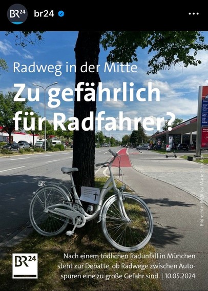 Screenshot des Insta Posts von br24 mit einem Foto eines Geisterrades

„Radwege in der Mitte
Zu gefährlich für Radfahrer?

Nach einem tödlichen Radunfall in München steht zur Debatte, ob Radwege zwischen Auto-spuren eine zu große Gefahr sind. | 10.05.2024“